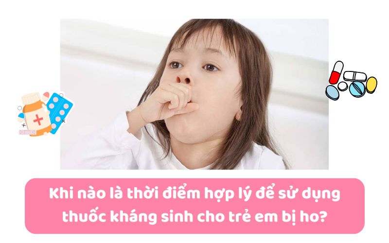 Khi nào là thời điểm hợp lý để sử dụng thuốc kháng sinh cho trẻ em bị ho?