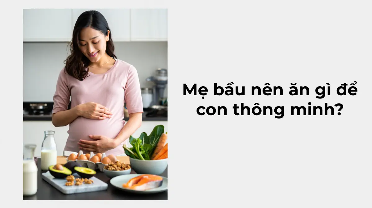 Bà bầu nên ăn gì để con thông minh? Gợi ý dinh dưỡng từ trải nghiệm thực tế