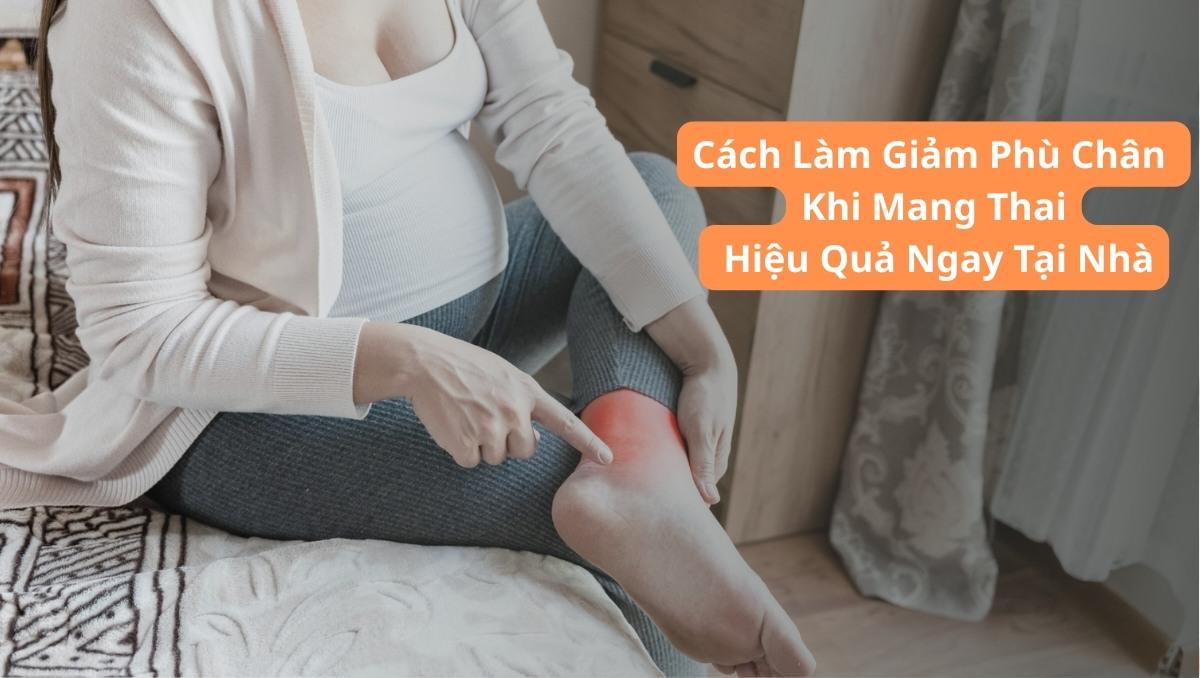 Cách Làm Giảm Phù Chân Khi Mang Thai Hiệu Quả Ngay Tại Nhà