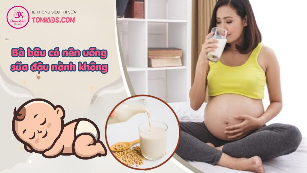 bà bầu có nên uống sữa đậu nành không
